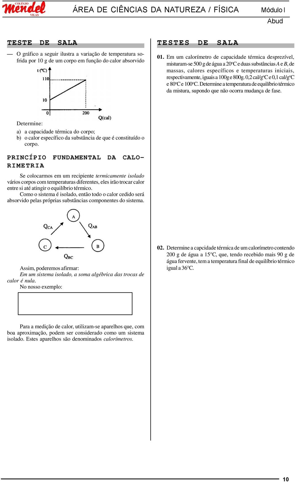 100g e 800g. 0,2 cal/g o C e 0,1 cal/g o C e 80 o C e 100 o C. Determine a temperatura de equilíbrio térmico da mistura, supondo que não ocorra mudança de fase.