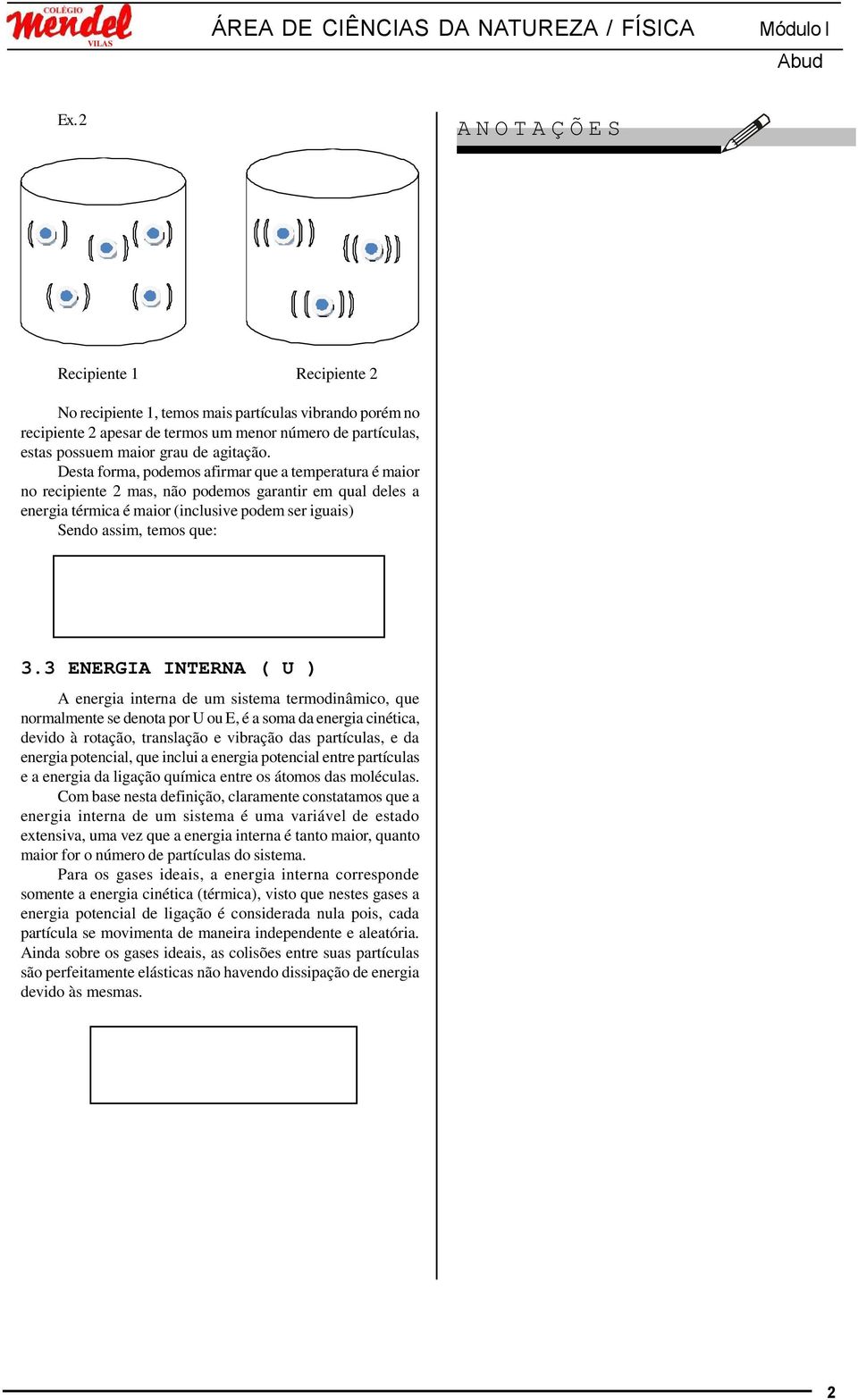 Desta forma, podemos afirmar que a temperatura é maior no recipiente 2 mas, não podemos garantir em qual deles a energia térmica é maior (inclusive podem ser iguais) Sendo assim, temos que: 3.