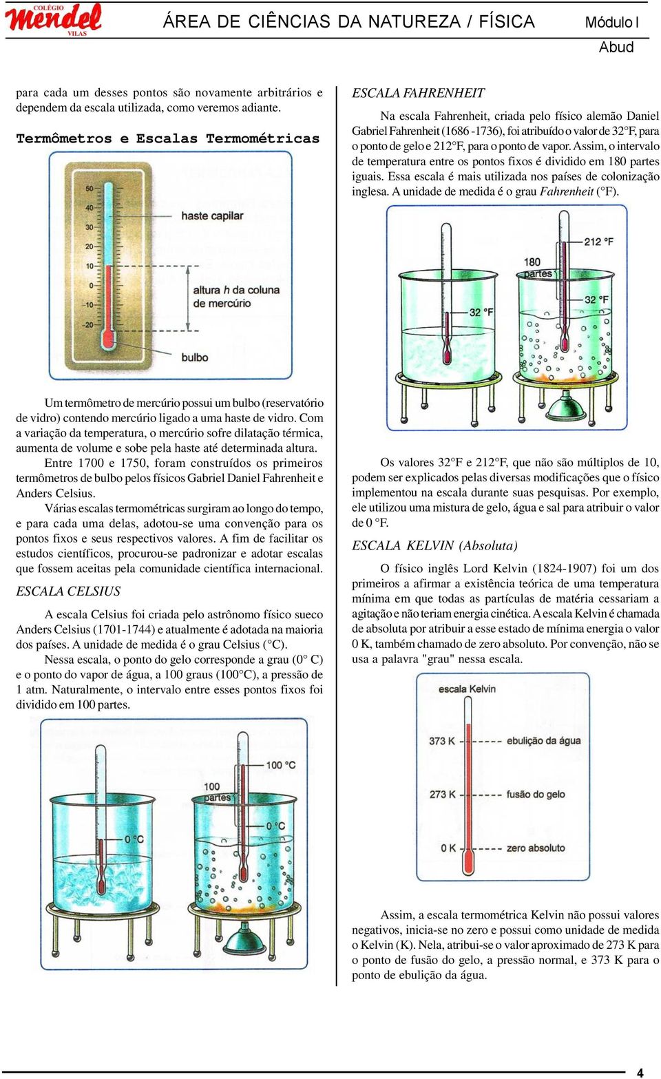 F, para o ponto de vapor. Assim, o intervalo de temperatura entre os pontos fixos é dividido em 180 partes iguais. Essa escala é mais utilizada nos países de colonização inglesa.