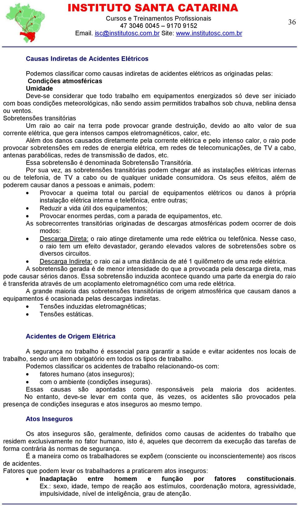 Sobretensões transitórias Um raio ao cair na terra pode provocar grande destruição, devido ao alto valor de sua corrente elétrica, que gera intensos campos eletromagnéticos, calor, etc.