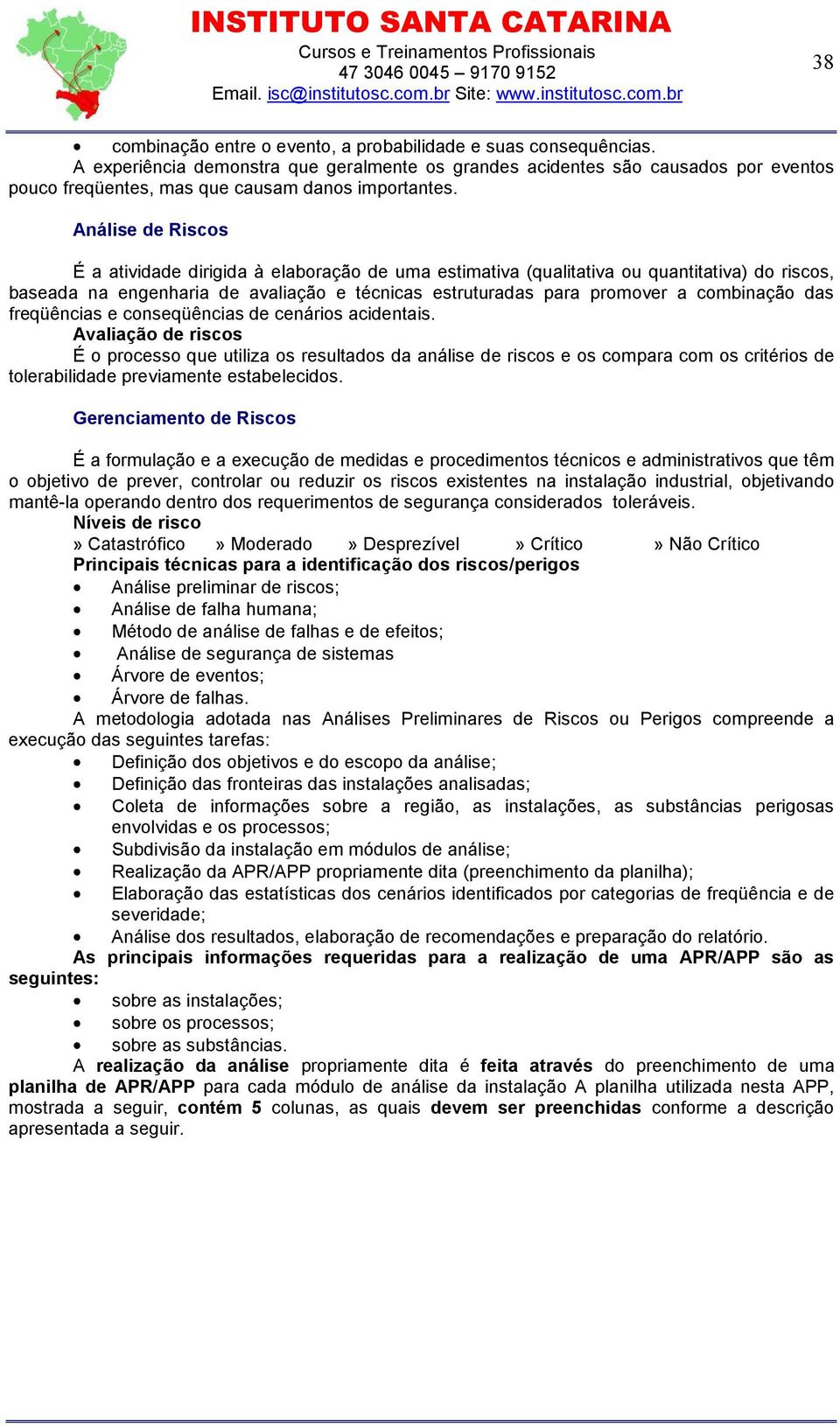 Análise de Riscos É a atividade dirigida à elaboração de uma estimativa (qualitativa ou quantitativa) do riscos, baseada na engenharia de avaliação e técnicas estruturadas para promover a combinação