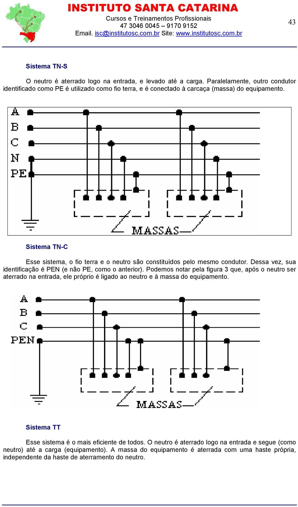 Sistema TN-C Esse sistema, o fio terra e o neutro são constituídos pelo mesmo condutor. Dessa vez, sua identificação é PEN (e não PE, como o anterior).