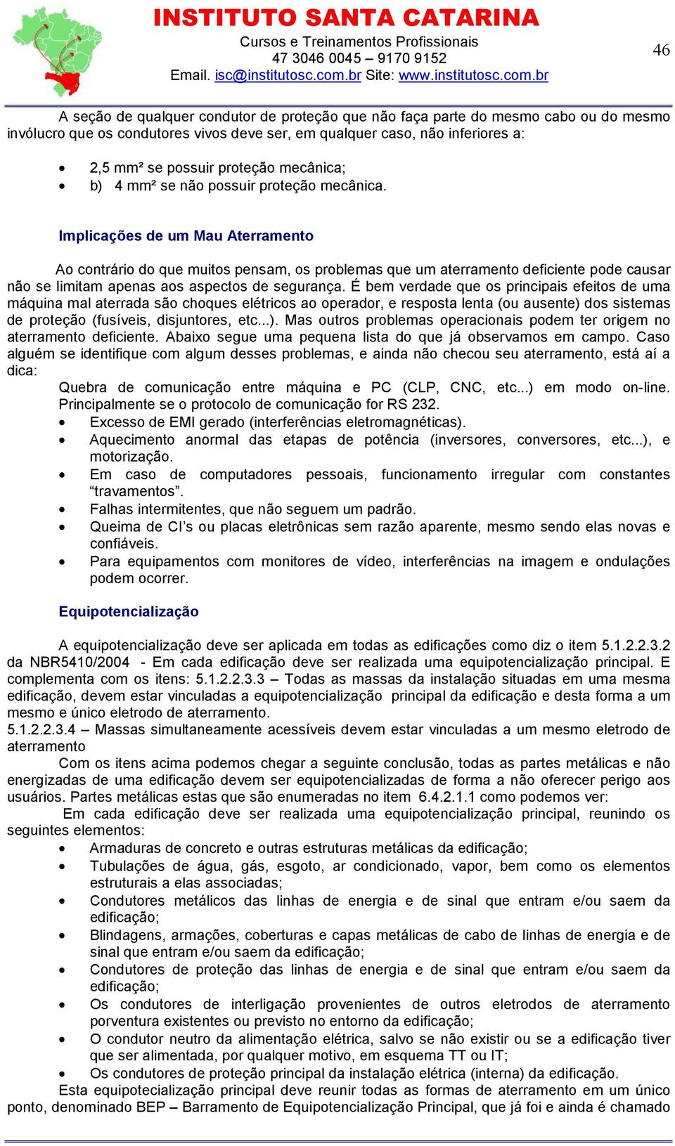 Implicações de um Mau Aterramento Ao contrário do que muitos pensam, os problemas que um aterramento deficiente pode causar não se limitam apenas aos aspectos de segurança.