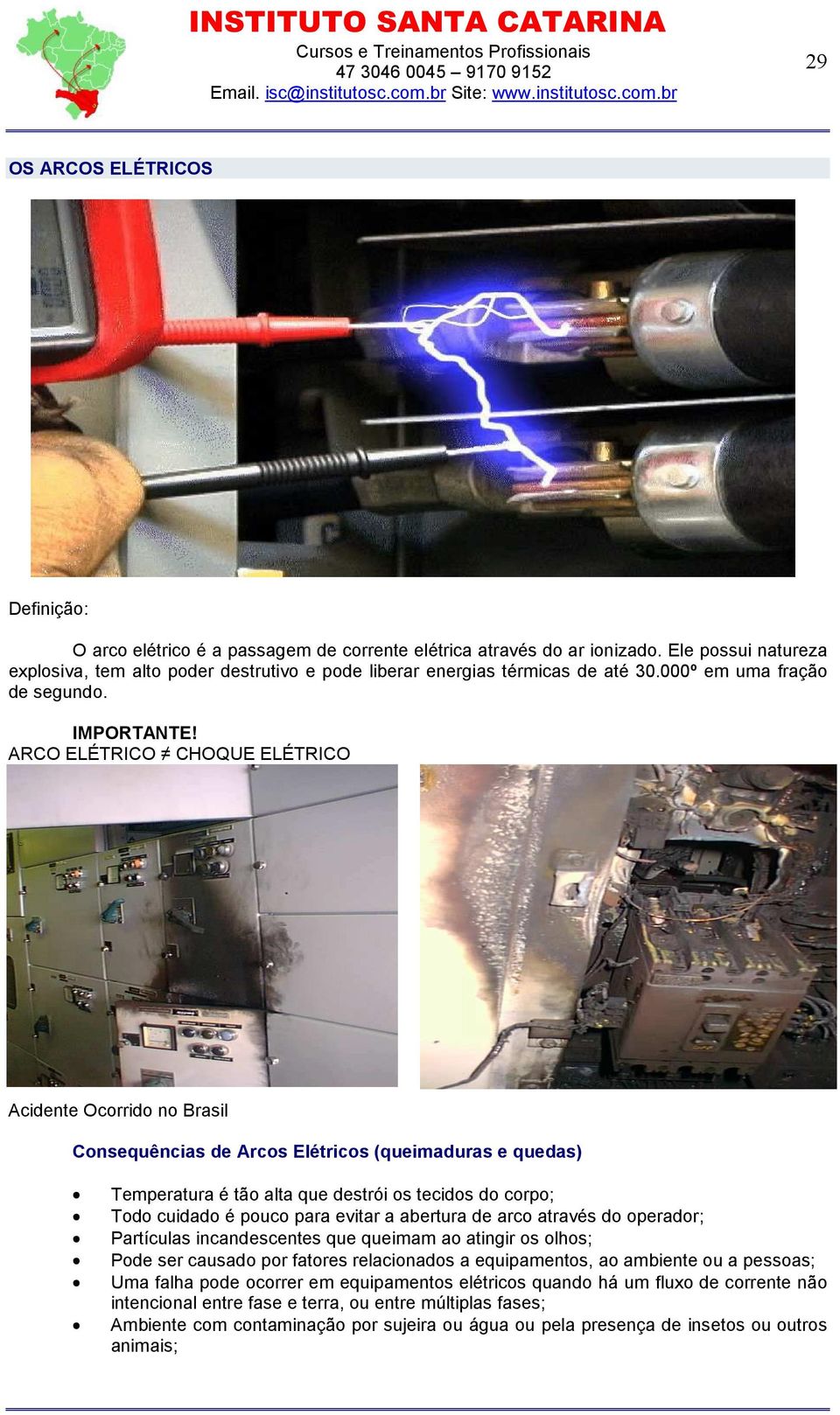 ARCO ELÉTRICO CHOQUE ELÉTRICO Acidente Ocorrido no Brasil Consequências de Arcos Elétricos (queimaduras e quedas) Temperatura é tão alta que destrói os tecidos do corpo; Todo cuidado é pouco para