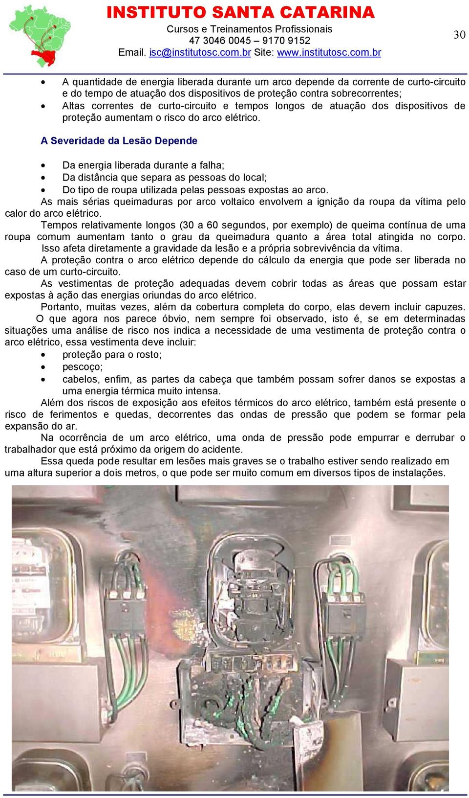 A Severidade da Lesão Depende Da energia liberada durante a falha; Da distância que separa as pessoas do local; Do tipo de roupa utilizada pelas pessoas expostas ao arco.