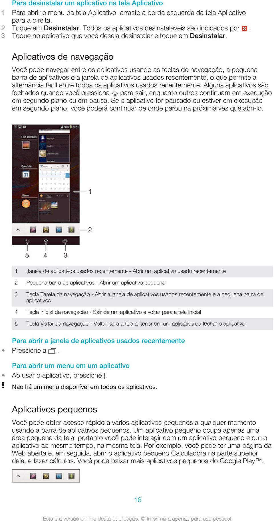 Aplicativos de navegação Você pode navegar entre os aplicativos usando as teclas de navegação, a pequena barra de aplicativos e a janela de aplicativos usados recentemente, o que permite a