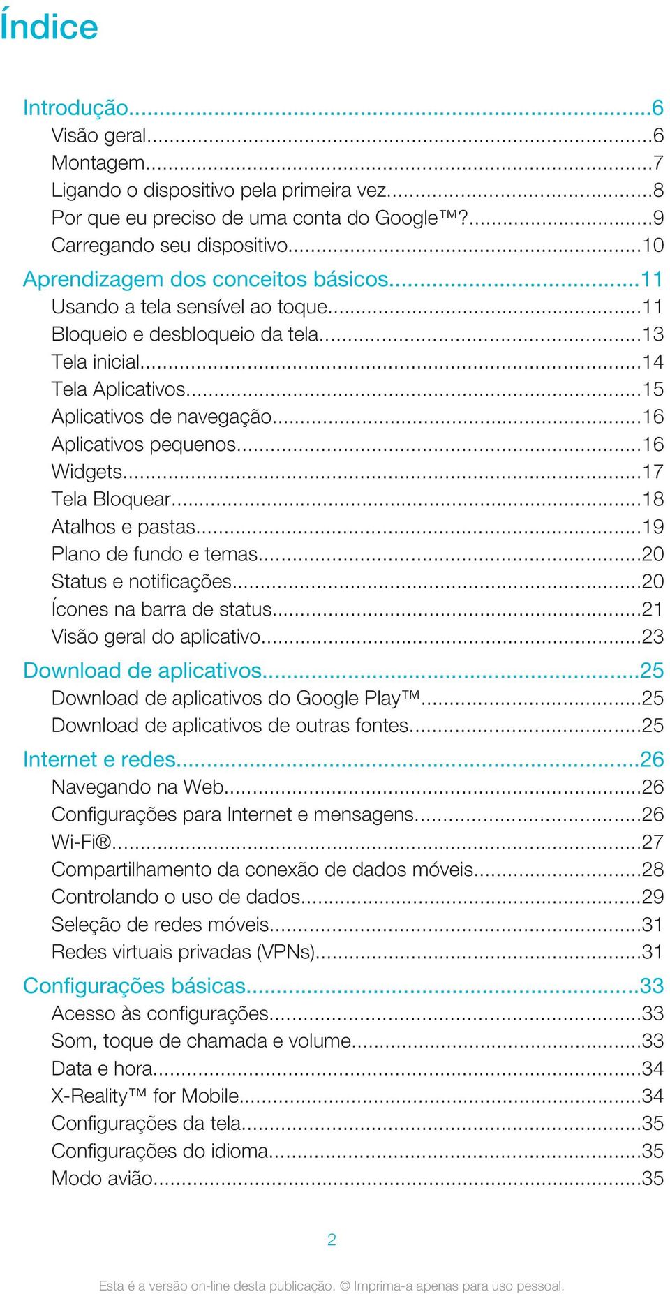 ..16 Aplicativos pequenos...16 Widgets...17 Tela Bloquear...18 Atalhos e pastas...19 Plano de fundo e temas...20 Status e notificações...20 Ícones na barra de status...21 Visão geral do aplicativo.