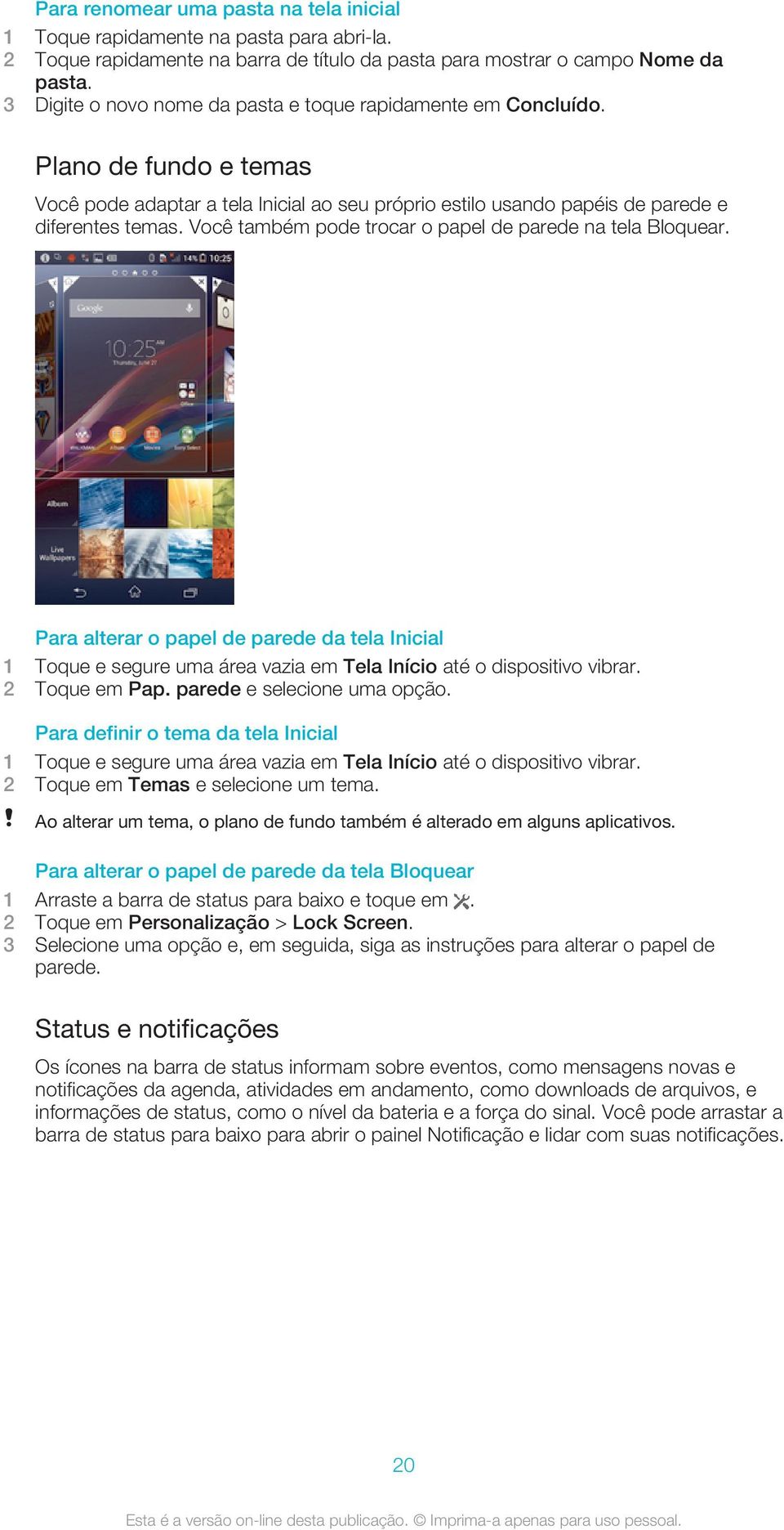 Você também pode trocar o papel de parede na tela Bloquear. Para alterar o papel de parede da tela Inicial 1 Toque e segure uma área vazia em Tela Início até o dispositivo vibrar. 2 Toque em Pap.