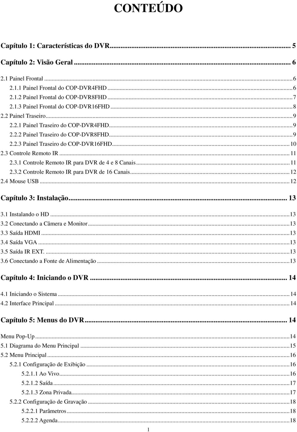 .. 11 2.3.2 Controle Remoto IR para DVR de 16 Canais... 12 2.4 Mouse USB... 12 Capítulo 3: Instalação... 13 3.1 Instalando o HD... 13 3.2 Conectando a Câmera e Monitor... 13 3.3 Saída HDMI... 13 3.4 Saída VGA.