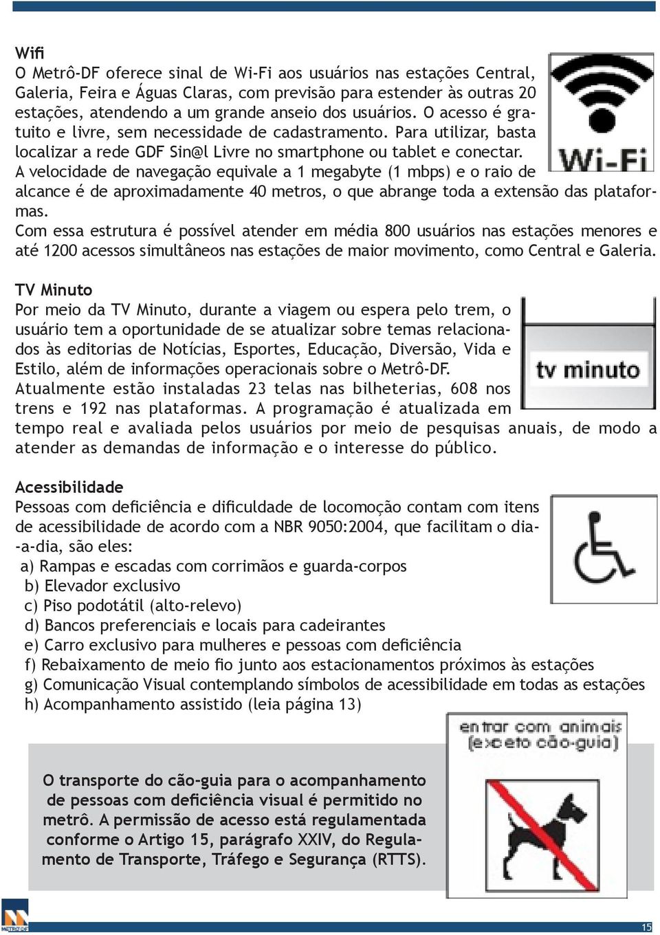 A velocidade de navegação equivale a 1 megabyte (1 mbps) e o raio de alcance é de aproximadamente 40 metros, o que abrange toda a extensão das plataformas.