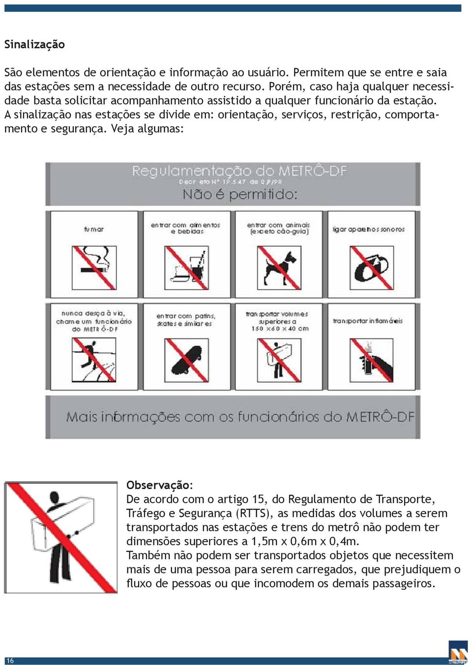 A sinalização nas estações se divide em: orientação, serviços, restrição, comportamento e segurança.