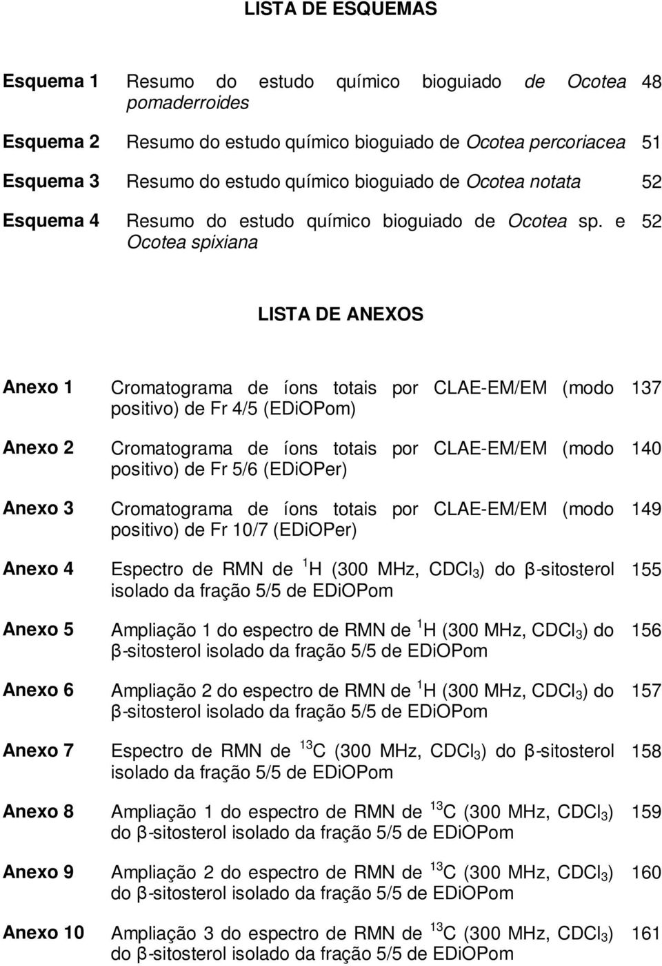 e Ocotea spixiana 52 LISTA DE ANEXOS Anexo 1 Anexo 2 Anexo 3 Anexo 4 Anexo 5 Anexo 6 Anexo 7 Cromatograma de íons totais por CLAE-EM/EM (modo positivo) de Fr 4/5 (EDiOPom) Cromatograma de íons totais