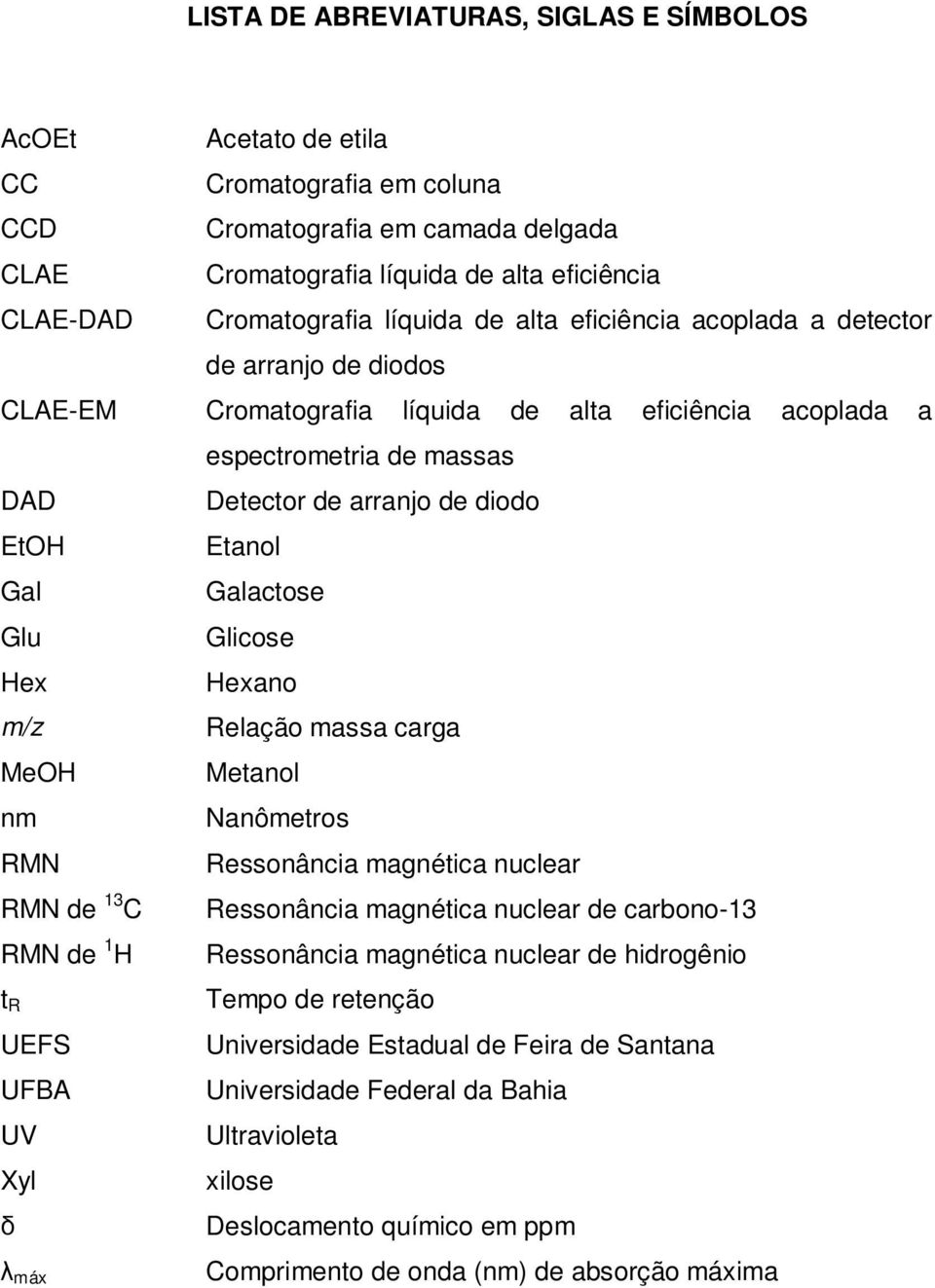 Gal Galactose Glu Glicose Hex Hexano m/z Relação massa carga MeOH Metanol nm Nanômetros RMN Ressonância magnética nuclear RMN de 13 C Ressonância magnética nuclear de carbono-13 RMN de 1 H