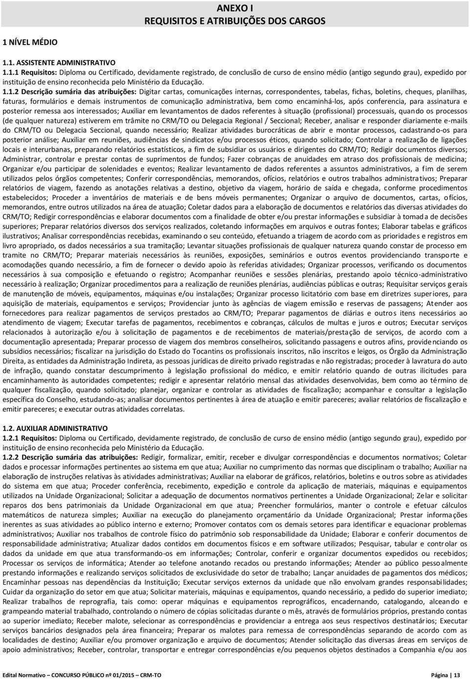 1. ASSISTENTE ADMINISTRATIVO 1.1.1 Requisitos: Diploma ou Certificado, devidamente registrado, de conclusão de curso de ensino médio (antigo segundo grau), expedido por instituição de ensino reconhecida pelo Ministério da Educação.