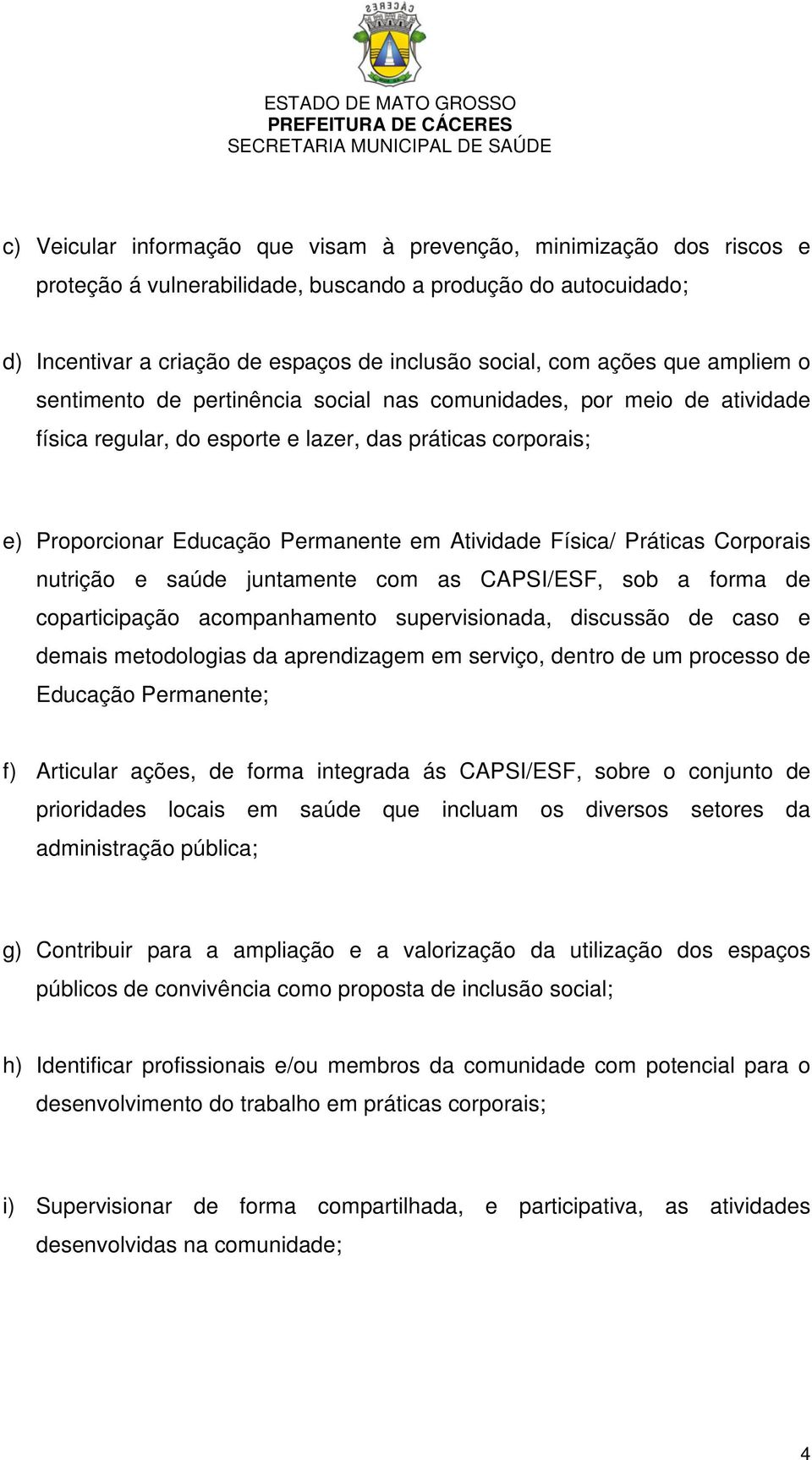 Física/ Práticas Corporais nutrição e saúde juntamente com as CAPSI/ESF, sob a forma de coparticipação acompanhamento supervisionada, discussão de caso e demais metodologias da aprendizagem em