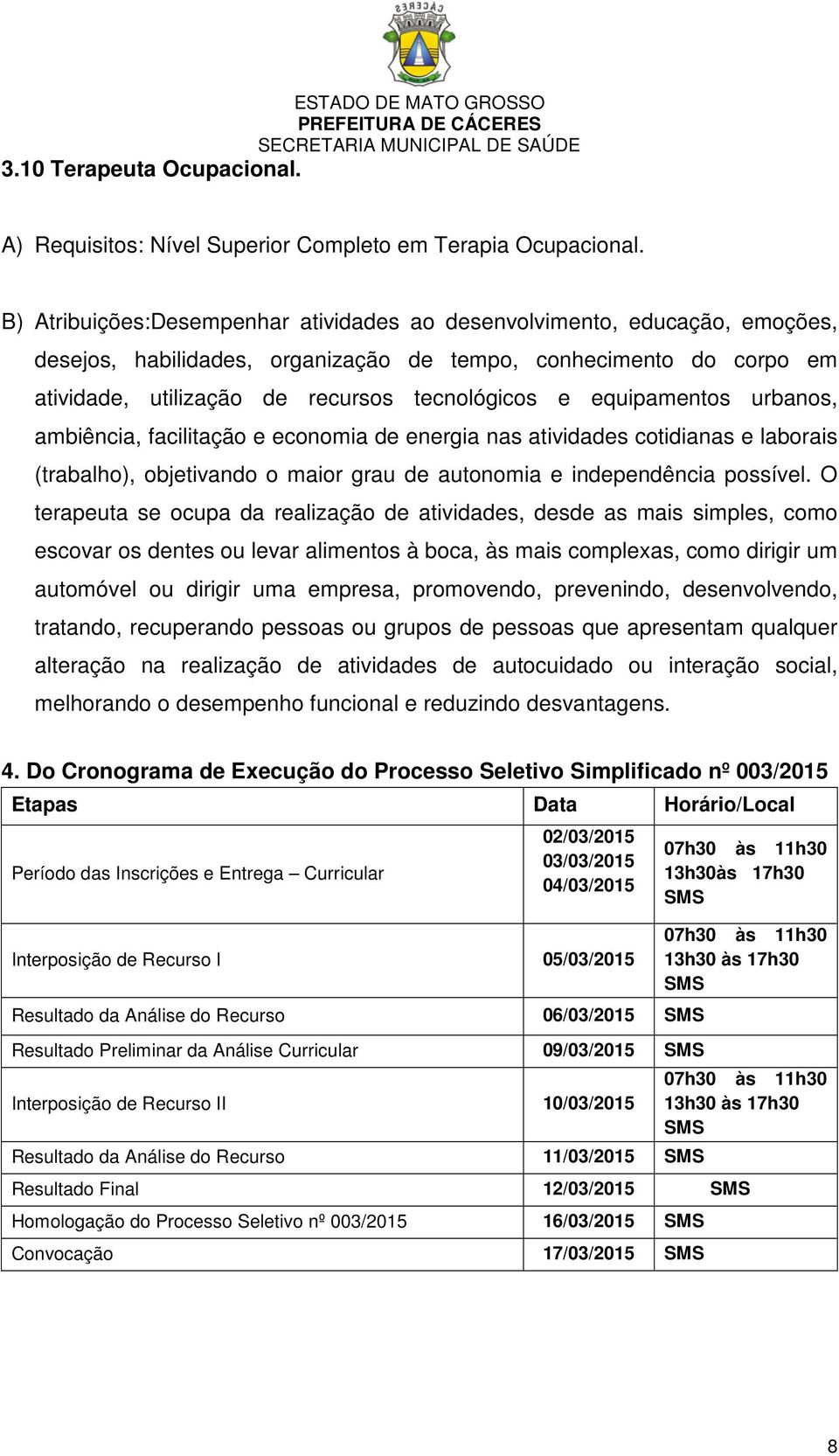 equipamentos urbanos, ambiência, facilitação e economia de energia nas atividades cotidianas e laborais (trabalho), objetivando o maior grau de autonomia e independência possível.