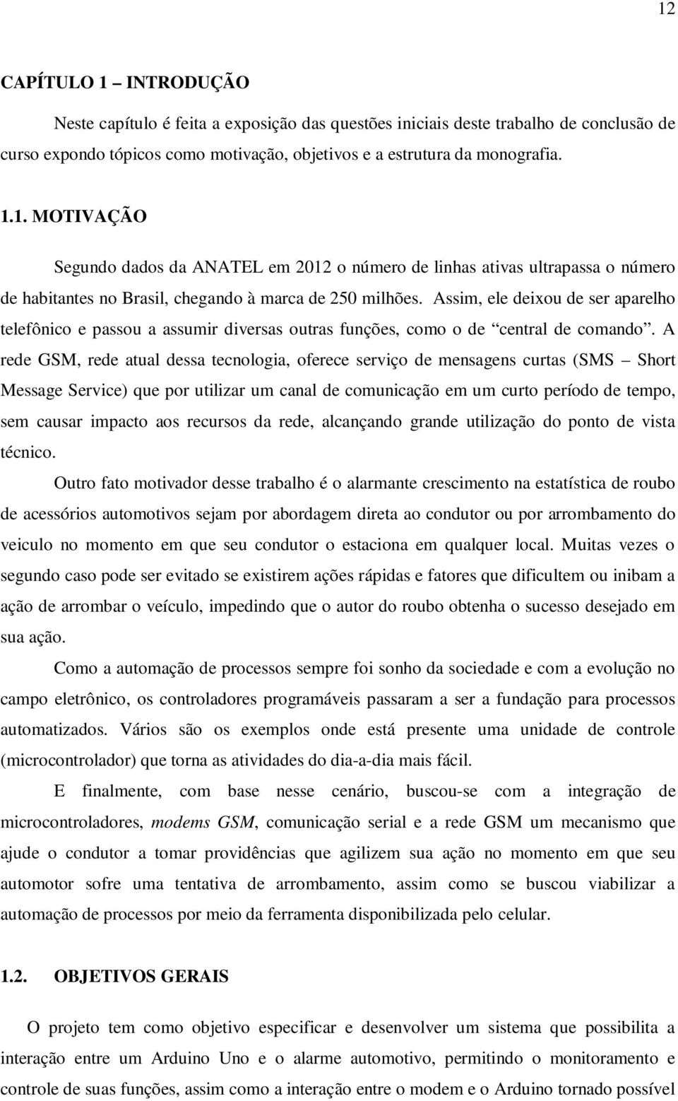 A rede GSM, rede atual dessa tecnologia, oferece serviço de mensagens curtas (SMS Short Message Service) que por utilizar um canal de comunicação em um curto período de tempo, sem causar impacto aos