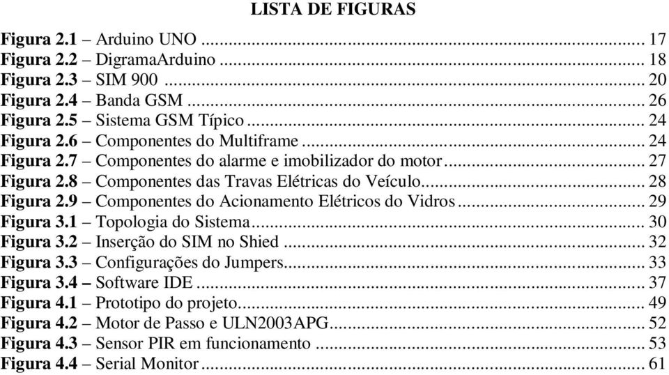 9 Componentes do Acionamento Elétricos do Vidros... 29 Figura 3.1 Topologia do Sistema... 30 Figura 3.2 Inserção do SIM no Shied... 32 Figura 3.3 Configurações do Jumpers.