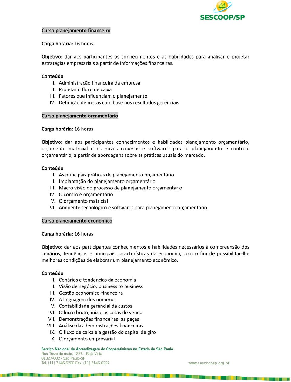 Definição de metas com base nos resultados gerenciais Curso planejamento orçamentário Carga horária: 16 horas Objetivo: dar aos participantes conhecimentos e habilidades planejamento orçamentário,