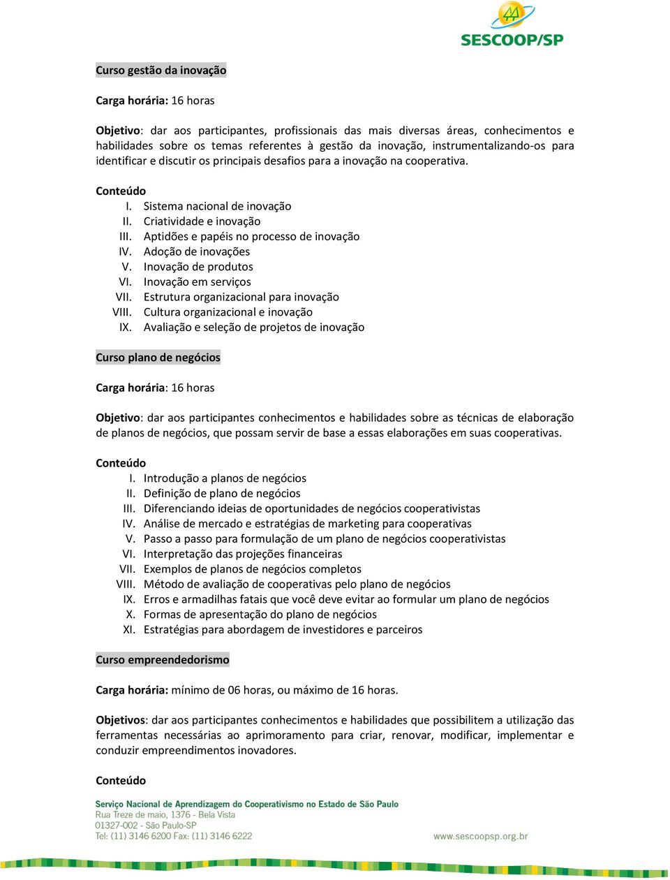 Aptidões e papéis no processo de inovação IV. Adoção de inovações V. Inovação de produtos VI. Inovação em serviços VII. Estrutura organizacional para inovação VIII.