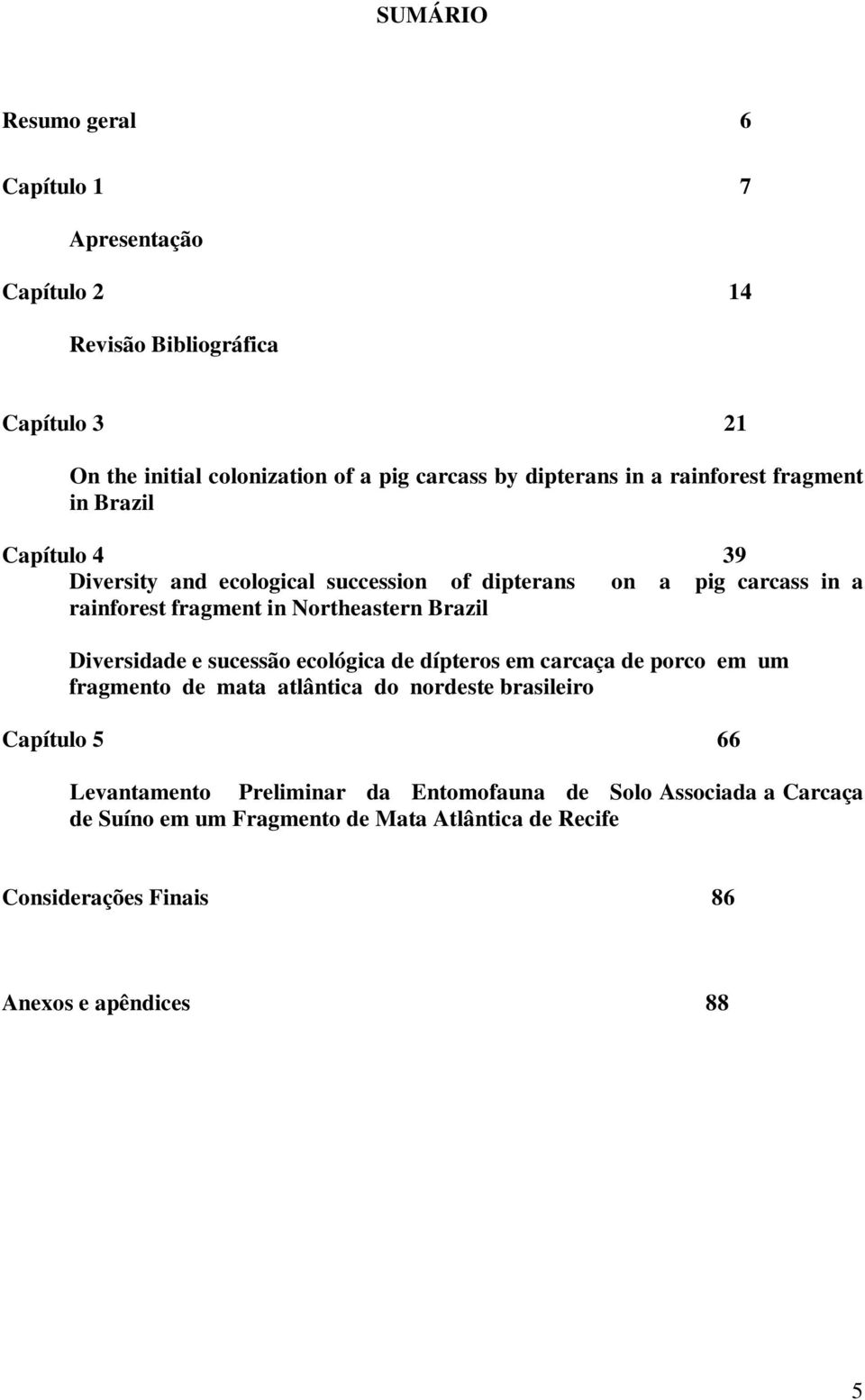 Northeastern Brazil Diversidade e sucessão ecológica de dípteros em carcaça de porco em um fragmento de mata atlântica do nordeste brasileiro Capítulo 5 66