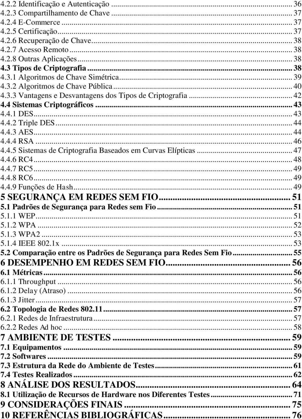 4 Sistemas Criptográficos... 43 4.4.1 DES... 43 4.4.2 Triple DES... 44 4.4.3 AES... 44 4.4.4 RSA... 46 4.4.5 Sistemas de Criptografia Baseados em Curvas Elípticas... 47 4.4.6 RC4... 48 4.4.7 RC5.