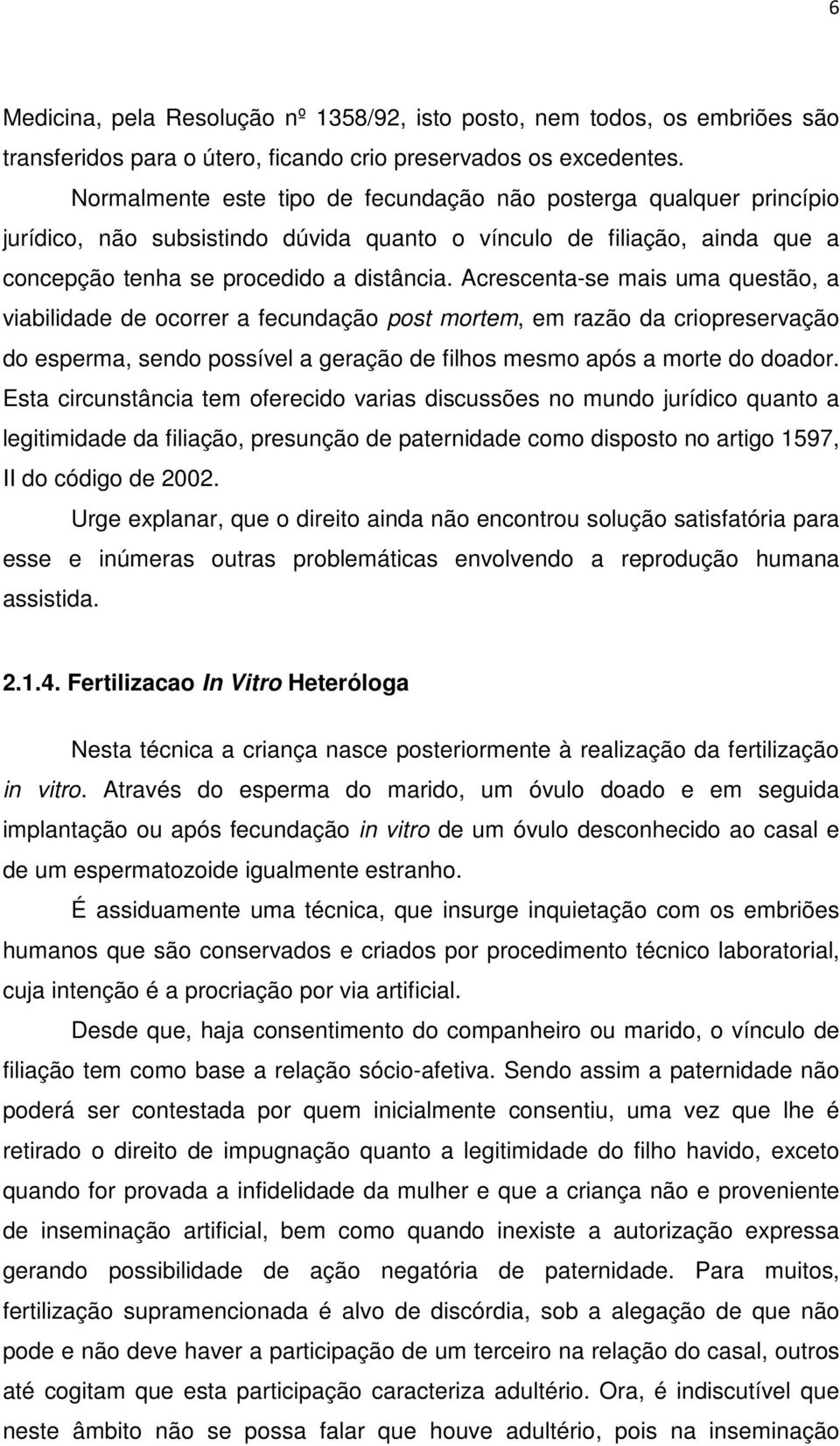 Acrescenta-se mais uma questão, a viabilidade de ocorrer a fecundação post mortem, em razão da criopreservação do esperma, sendo possível a geração de filhos mesmo após a morte do doador.