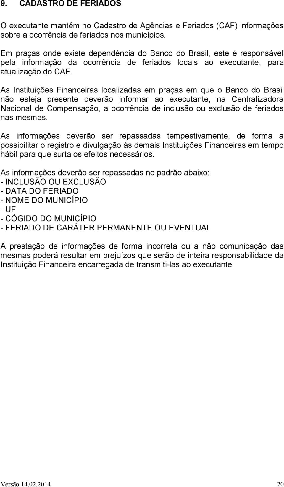 As Instituições Financeiras localizadas em praças em que o Banco do Brasil não esteja presente deverão informar ao executante, na Centralizadora Nacional de Compensação, a ocorrência de inclusão ou