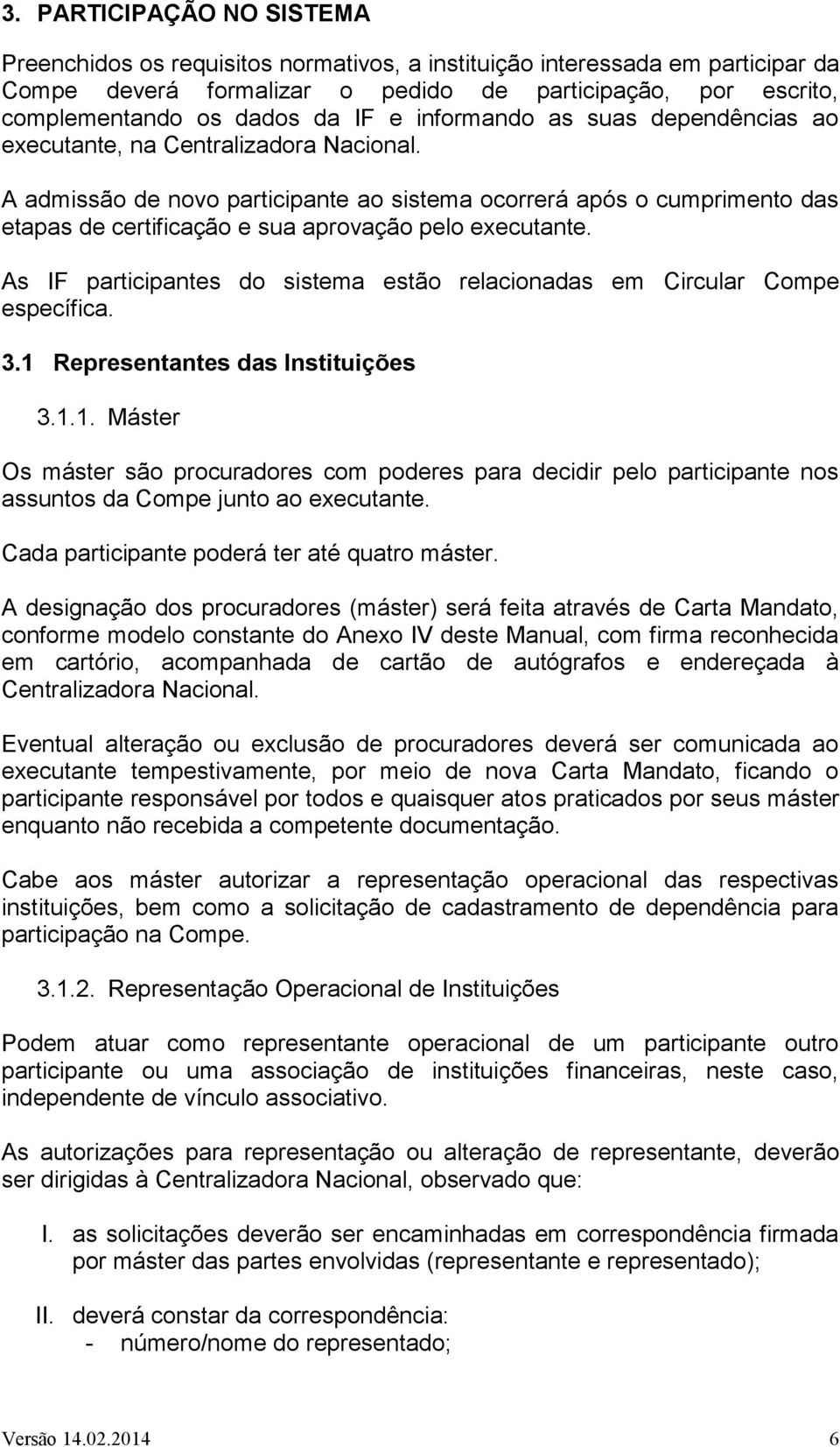 A admissão de novo participante ao sistema ocorrerá após o cumprimento das etapas de certificação e sua aprovação pelo executante.