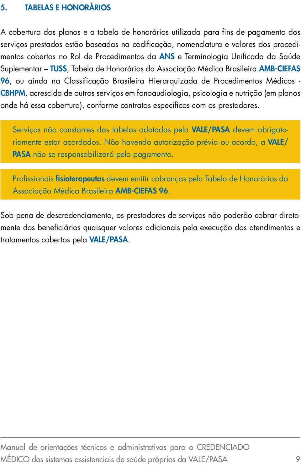 Hierarquizada de Procedimentos Médicos - CBHPM, acrescida de outros serviços em fonoaudiologia, psicologia e nutrição (em planos onde há essa cobertura), conforme contratos específicos com os