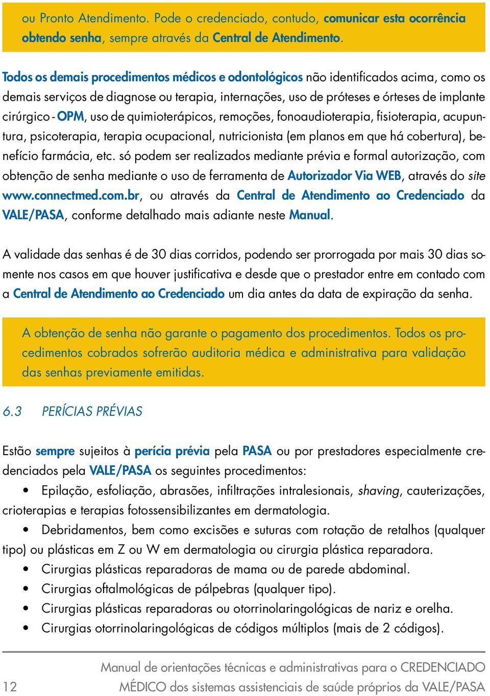 de quimioterápicos, remoções, fonoaudioterapia, fisioterapia, acupuntura, psicoterapia, terapia ocupacional, nutricionista (em planos em que há cobertura), benefício farmácia, etc.