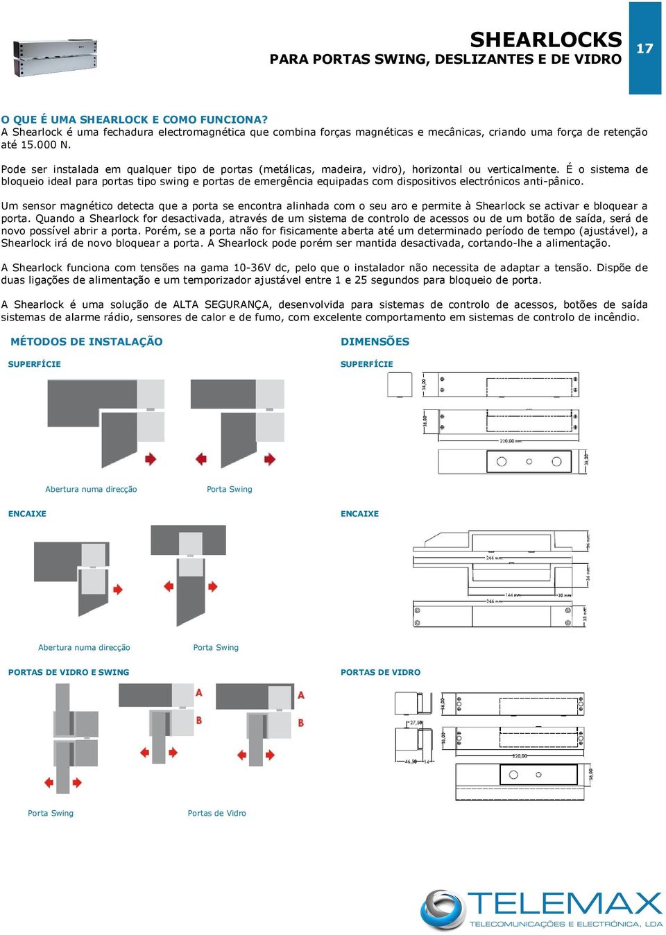 Pode ser instalada em qualquer tipo de portas (metálicas, madeira, vidro), horizontal ou verticalmente.