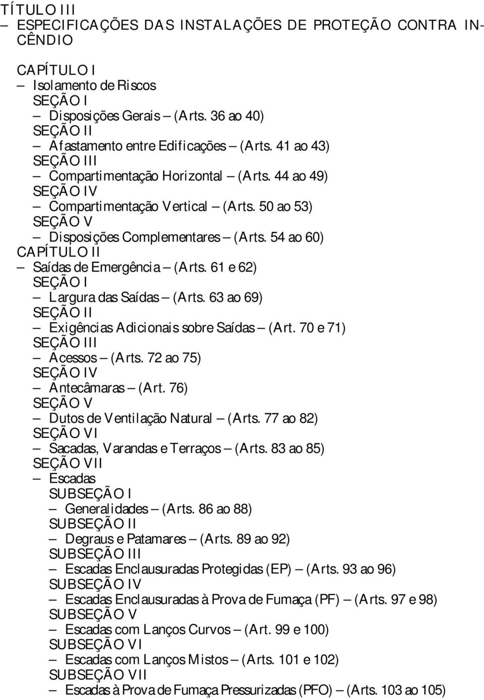 54 ao 60) CAPÍTULO II Saídas de Emergência (Arts. 61 e 62) SEÇÃO I Largura das Saídas (Arts. 63 ao 69) SEÇÃO II Exigências Adicionais sobre Saídas (Art. 70 e 71) SEÇÃO III Acessos (Arts.