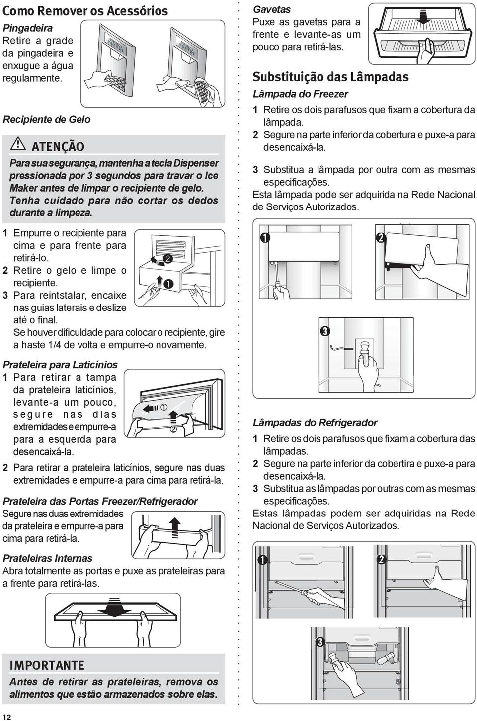 Tenha cuidado para não cortar os dedos durante a limpeza. Gavetas Puxe as gavetas para a frente e levante-as um pouco para retirá-las.