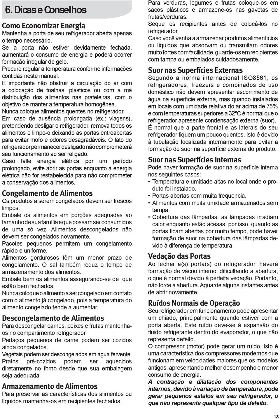 É importante não obstruir a circulação do ar com a colocação de toalhas, plásticos ou com a má distribuição dos alimentos nas prateleiras, com o objetivo de manter a temperatura homogênea.