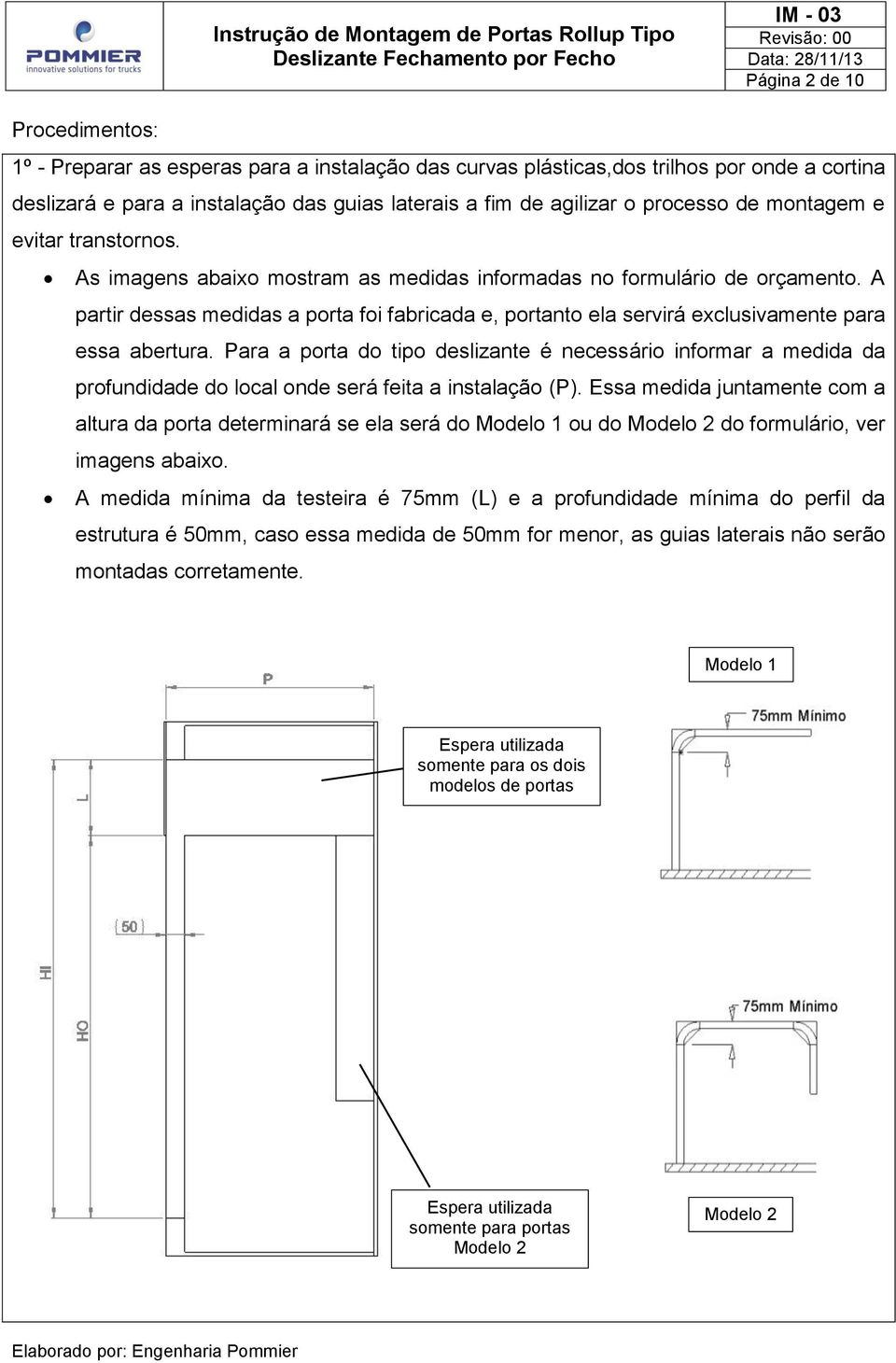 A partir dessas medidas a porta foi fabricada e, portanto ela servirá exclusivamente para essa abertura.