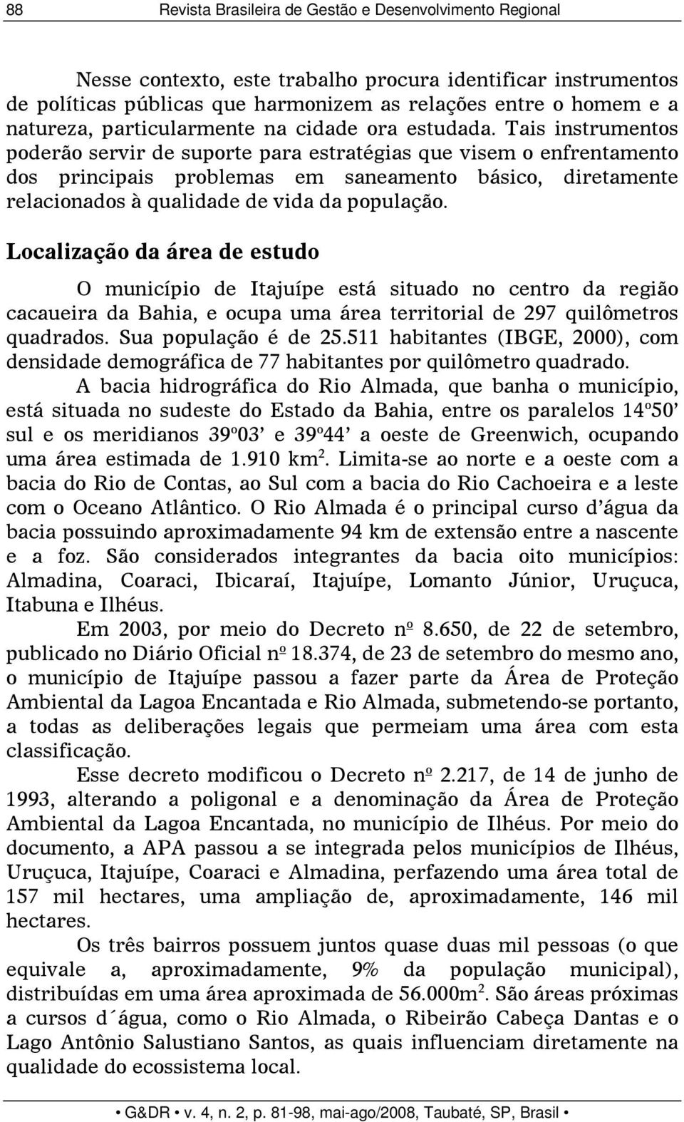 Tais instrumentos poderão servir de suporte para estratégias que visem o enfrentamento dos principais problemas em saneamento básico, diretamente relacionados à qualidade de vida da população.