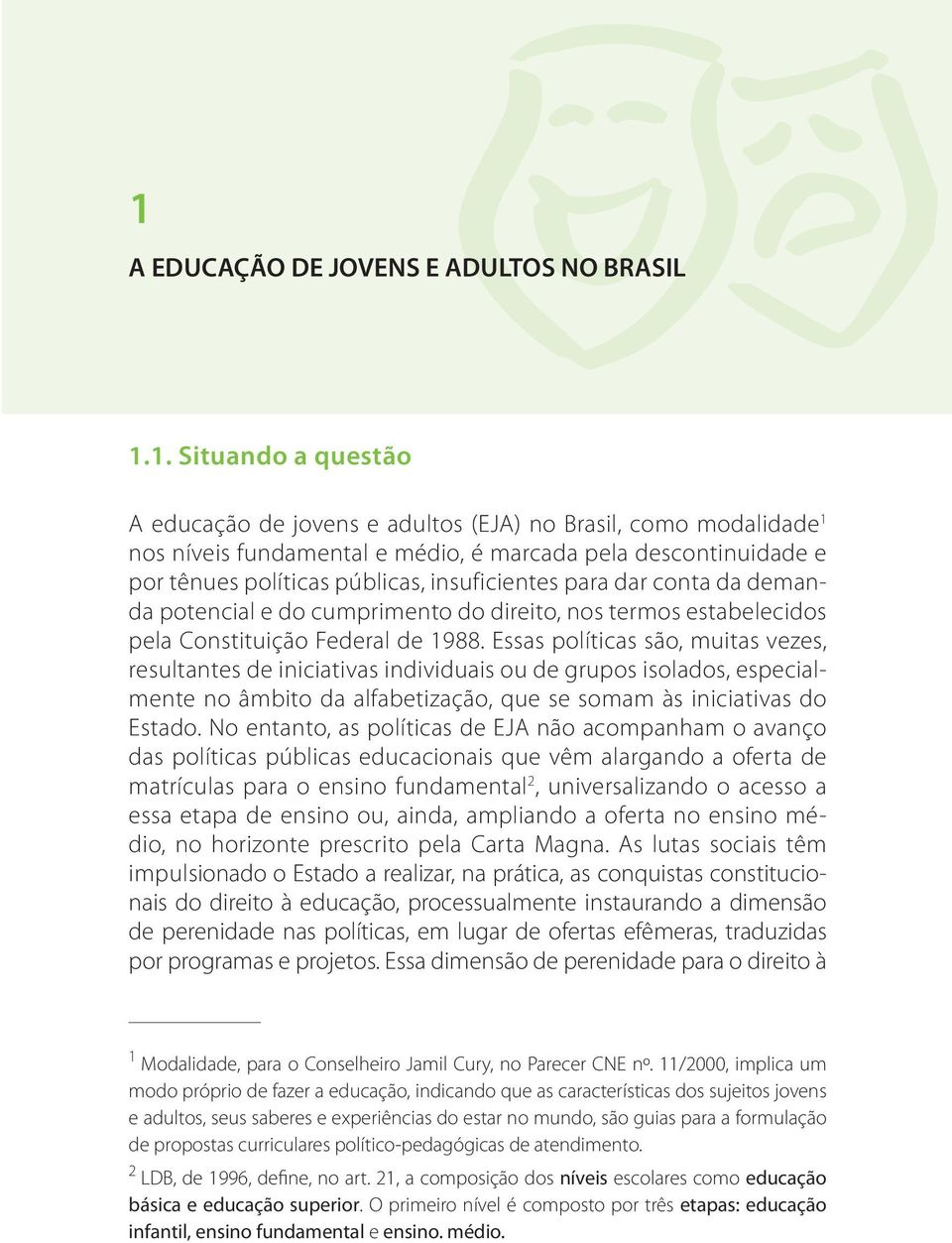 Essas políticas são, muitas vezes, resultantes de iniciativas individuais ou de grupos isolados, especialmente no âmbito da alfabetização, que se somam às iniciativas do Estado.