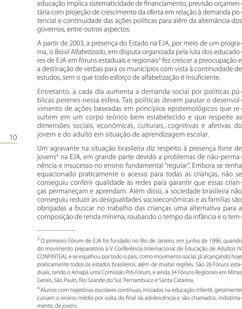 A partir de 2003, a presença do Estado na EJA, por meio de um programa, o Brasil Alfabetizado, em disputa organizada pela luta dos educadores de EJA em fóruns estaduais e regionais 3 fez crescer a