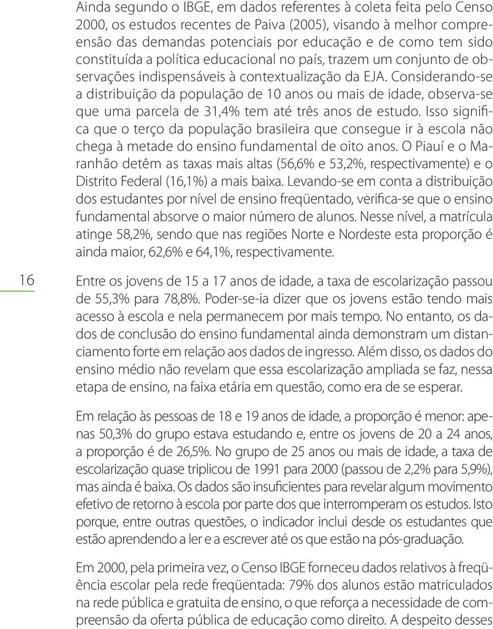 Considerando-se a distribuição da população de 10 anos ou mais de idade, observa-se que uma parcela de 31,4% tem até três anos de estudo.