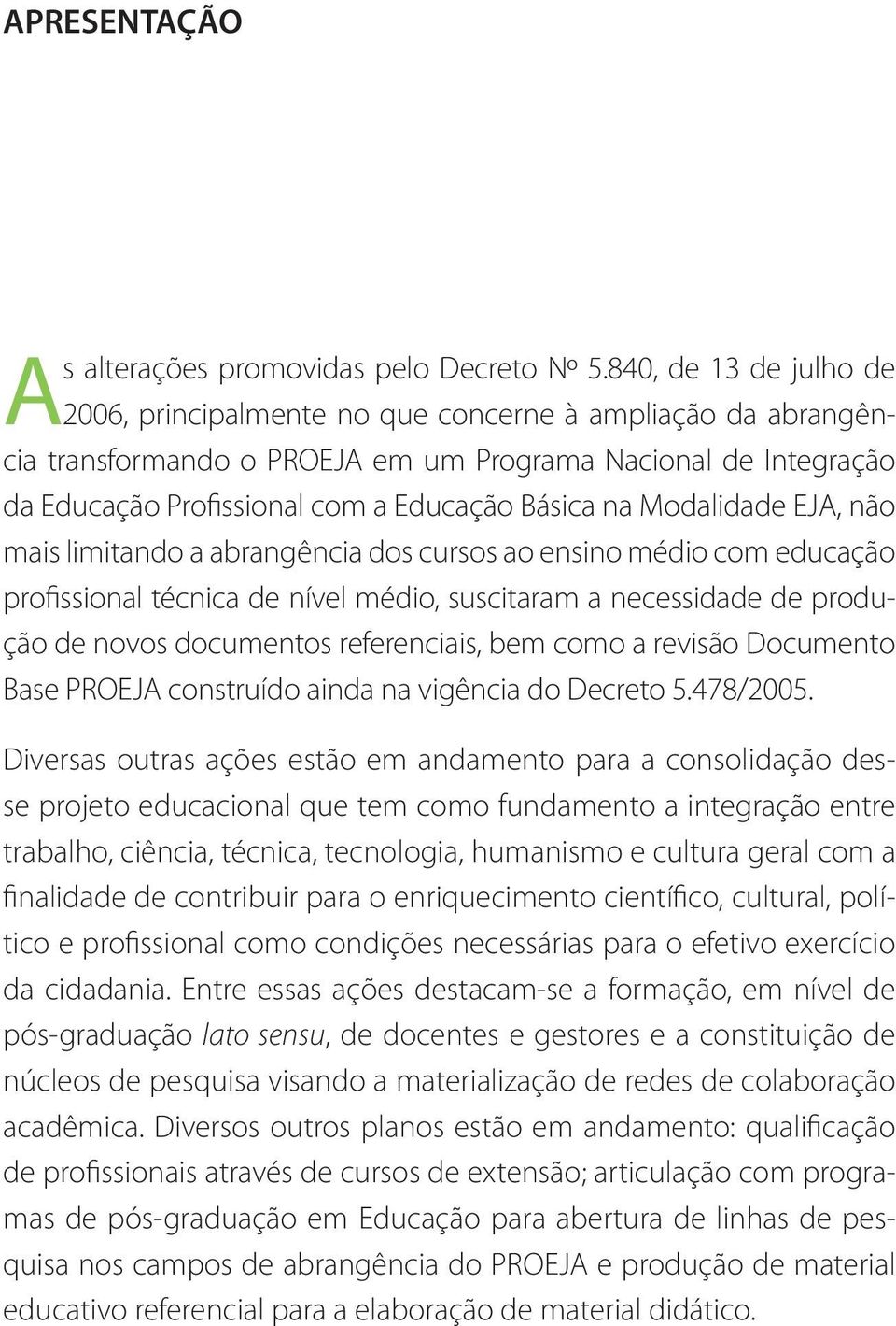 Modalidade EJA, não mais limitando a abrangência dos cursos ao ensino médio com educação profissional técnica de nível médio, suscitaram a necessidade de produção de novos documentos referenciais,