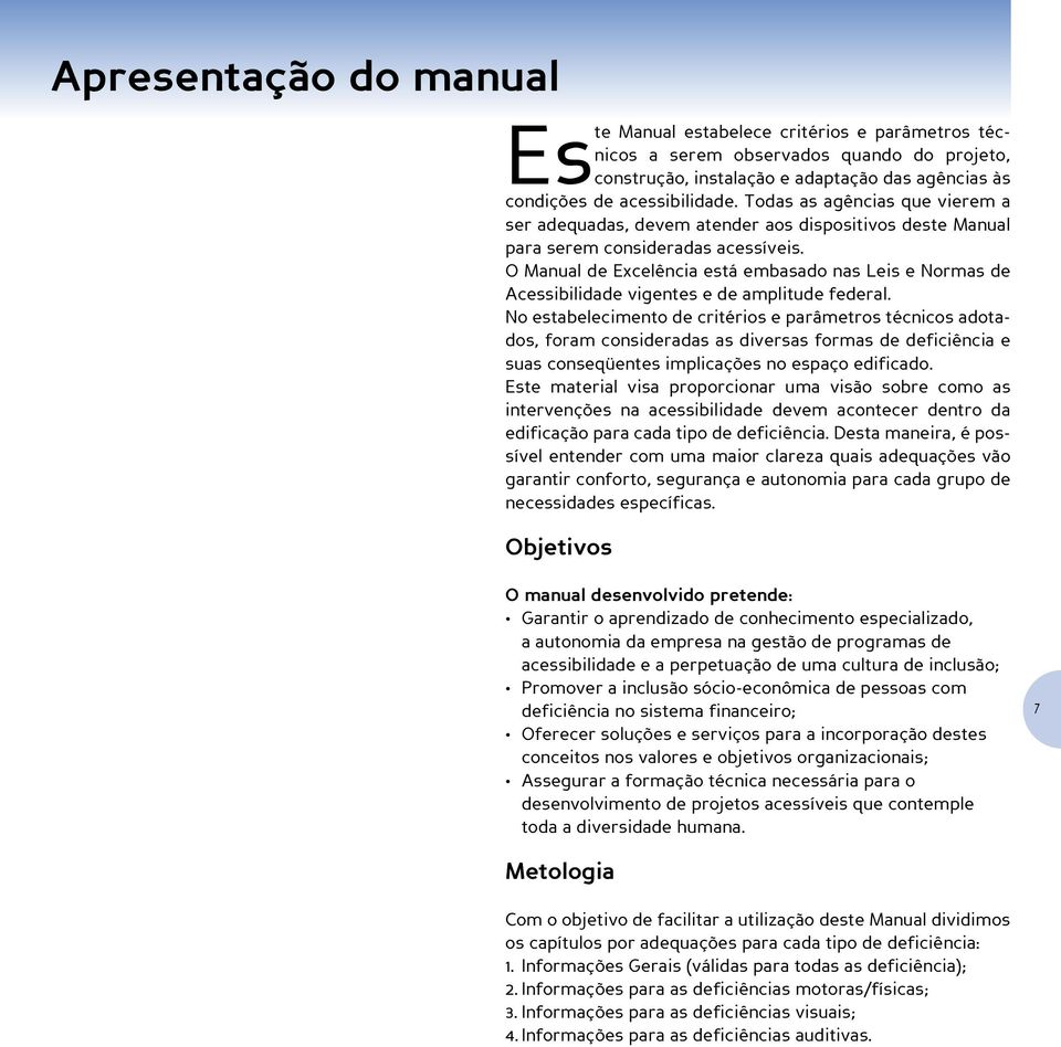 O Manual de Excelência está embasado nas Leis e Normas de Acessibilidade vigentes e de amplitude federal.