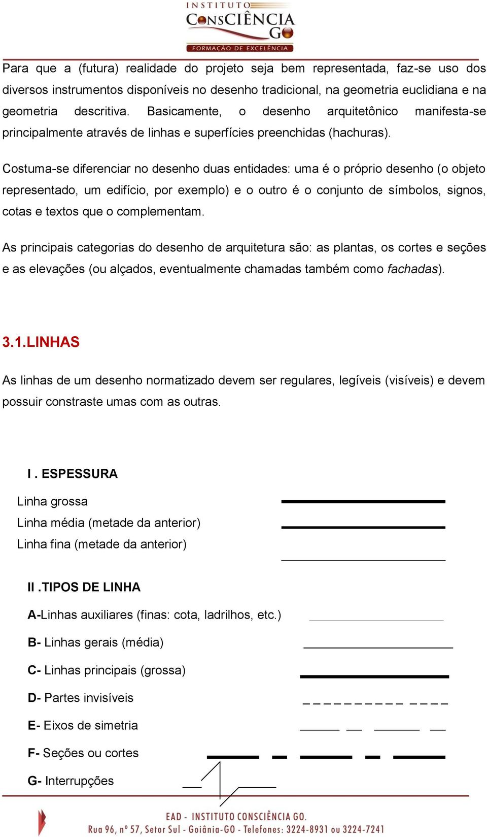 Costuma-se diferenciar no desenho duas entidades: uma é o próprio desenho (o objeto representado, um edifício, por exemplo) e o outro é o conjunto de símbolos, signos, cotas e textos que o