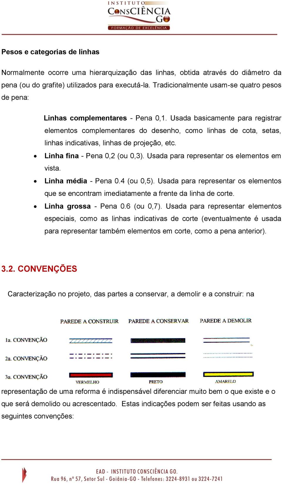 Usada basicamente para registrar elementos complementares do desenho, como linhas de cota, setas, linhas indicativas, linhas de projeção, etc. Linha fina - Pena 0,2 (ou 0,3).