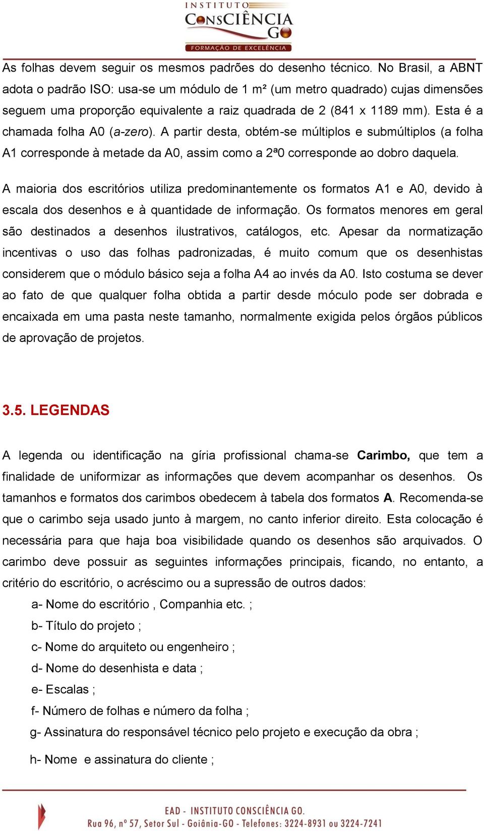 Esta é a chamada folha A0 (a-zero). A partir desta, obtém-se múltiplos e submúltiplos (a folha A1 corresponde à metade da A0, assim como a 2ª0 corresponde ao dobro daquela.