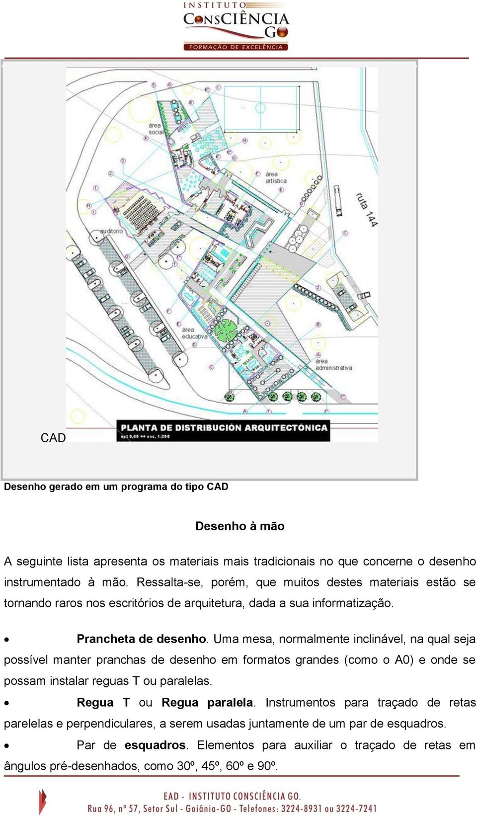 Uma mesa, normalmente inclinável, na qual seja possível manter pranchas de desenho em formatos grandes (como o A0) e onde se possam instalar reguas T ou paralelas.