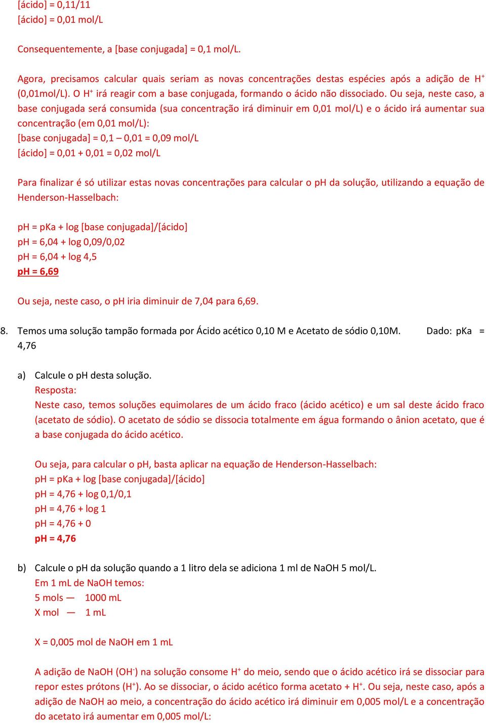 Ou seja, neste caso, a base conjugada será consumida (sua concentração irá diminuir em 0,01 mol/l) e o ácido irá aumentar sua concentração (em 0,01 mol/l): [base conjugada] = 0,1 0,01 = 0,09 mol/l