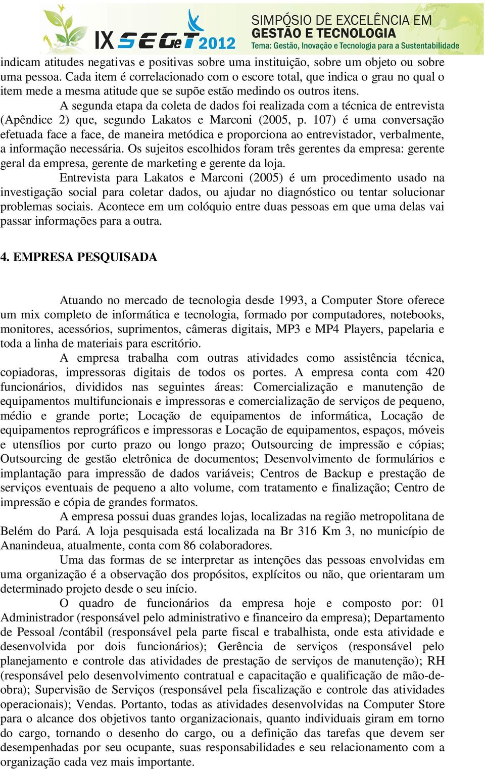 A segunda etapa da coleta de dados foi realizada com a técnica de entrevista (Apêndice 2) que, segundo Lakatos e Marconi (2005, p.