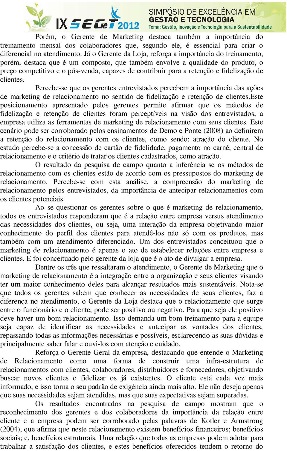 a retenção e fidelização de clientes. Percebe-se que os gerentes entrevistados percebem a importância das ações de marketing de relacionamento no sentido de fidelização e retenção de clientes.