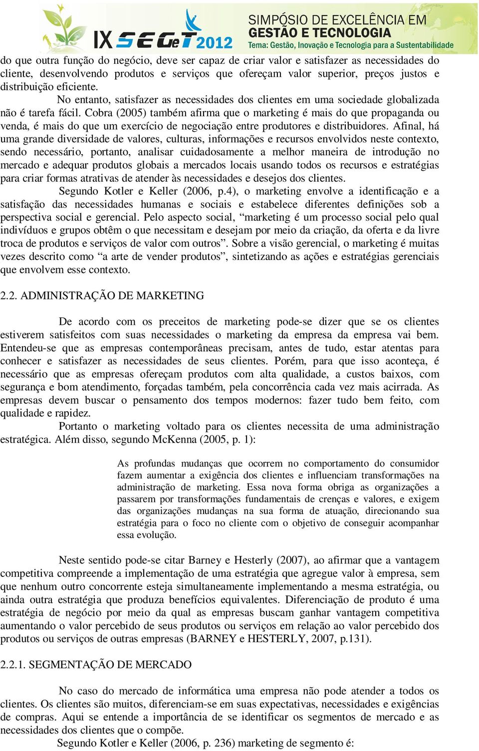 Cobra (2005) também afirma que o marketing é mais do que propaganda ou venda, é mais do que um exercício de negociação entre produtores e distribuidores.